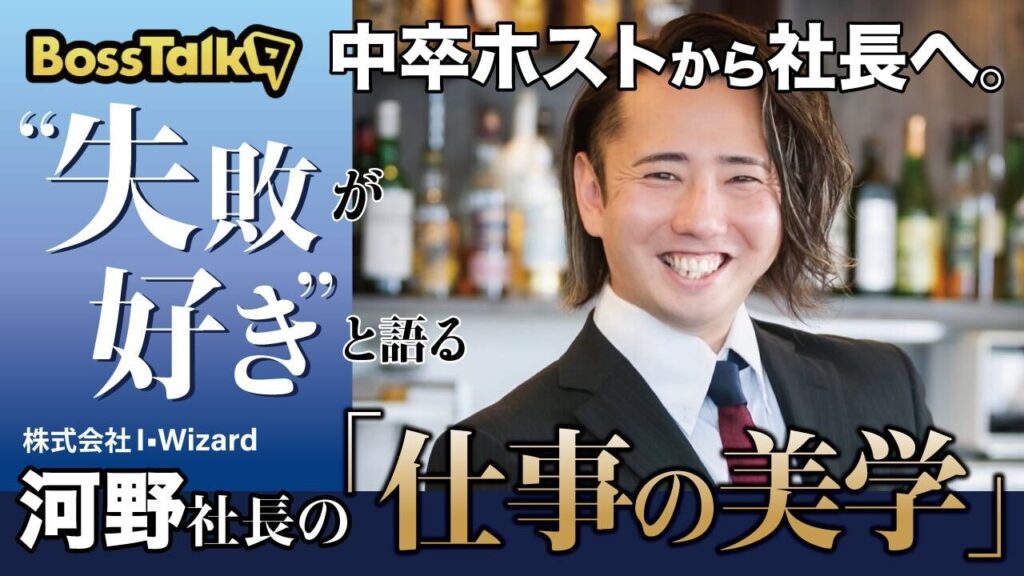 中卒ホストから社長へ。”失敗が好き”と語る、株式会社I•Wizard 河野さんの「仕事の美学」